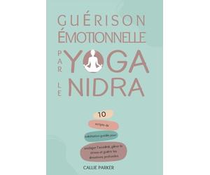 Guérison émotionnelle par le yoga nidra: 10 Scripts de méditation guidée pour soulager l'anxiété, gérer le stress et guérir les émotions profondes