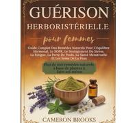 GUÉRISON HERBORISTÉRIELLE POUR FEMMES: Guide Complet Des Remèdes Naturels Pour L'équilibre Hormonal, Le SOPK, Le Soulagement Du Stress, La Fatigue, La Perte De Poids, La Santé Menstruelle Et Les .....