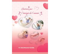 Guérison par énergie d'amour: Le pouvoir de l'amour pour guérir corps et esprit