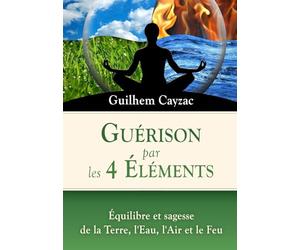Guérison par les 4 Éléments: Équilibre et sagesse de la Terre, l'Eau, l'Air et le Feu