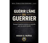 GUÉRISSANT L’ÂME DU GUERRIER: Pourquoi la guérison intérieure est essentielle pour une autorité durable