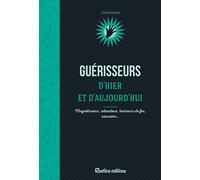 Guérisseurs d'hier et d'aujourd'hui: Magnétiseurs, rebouteux, barreurs de feu, sourciers...