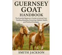 GUERNSEY GOAT: The Essential Beginner’s Guide to Animal Care: Feeding, Breeding, Grooming, Habitat, Health, and Practical Strategies