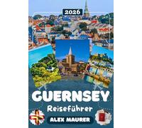 GUERNSEY REISEFÜHRER 2026: Entdecken Sie St. Peter Port, Castle Cornet & die Inseln Herm und Sark - Küstenlandschaften, Geschichte, Strände, Museen, Kultur & perfekte Reiserouten