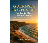 Guernsey Travel Guide Best Tourist Places and Hidden Gems: Your Complete Companion to Heritage Sites, Scenic Walks, Local Cuisine, and the Unforgettable Beauty of Britain's Channel Jewel