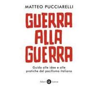 Guerra Alla Guerra. Guida Alle Idee E Alle Pratiche Del Pacifismo Italiano