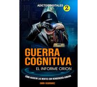 GUERRA COGNITIVA, El Informe ORION: ADICTOS DIGITALES 2da. Edición Ampliada