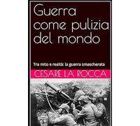 Guerra come pulizia del mondo: Tra mito e realtà: la guerra smascherata