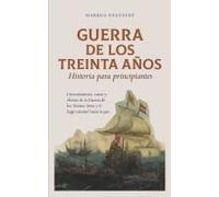 Guerra De Los Treinta Años Historia Para Principiantes Circunstancias, Curso Y Efectos De La Guerra De Los Treinta Años Y El Largo Camino Hacia La Paz