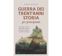 Guerra Dei Trent'anni Storia Per Principianti Circostanze, Corso Ed Effetti Della Guerra Dei Trent'anni E Il Lungo Cammino Verso La Pace