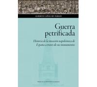 Guerra petrificada. Historia de la invasión napoleónica de España a través de sus monumentos
