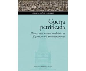 Guerra petrificada. Historia de la invasión napoleónica de España a través de sus monumentos