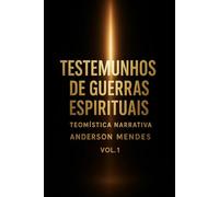 Guerras Espirituais Teomística Narrativa vol I: Testemunhos de Revelação e confrontos Espirituais fatos reais