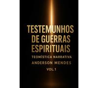Guerras Espirituais Teomística Narrativa vol l: Testemunhos de Revelação e confrontos Espirituais fatos reais