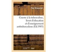 Guerre à la tuberculose, livret d'éducation et d'enseignement antituberculeux Paul Brouardel (Auteur)