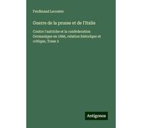 Guerre de la prusse et de l'Italie: Contre l'autriche et la confederation Germanique en 1866, relation historique et critique, Tome 2