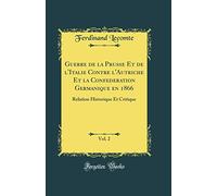 Guerre de la Prusse Et de l'Italie Contre l'Autriche Et la Confederation Germanique en 1866, Vol. 2: Relation Historique Et Critique (Classic Reprint)