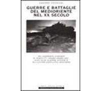Guerre e battaglie del Medioriente nel XX secolo. Da Lawrence d'Arabia alla creazione dello stato di Israele, dalla guerra del Kippur alla guerra del Golfo