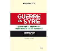 Guerre En Syrie - Tome 2, Quand Médias Et Politiques Instrumentalisent Les Massacres