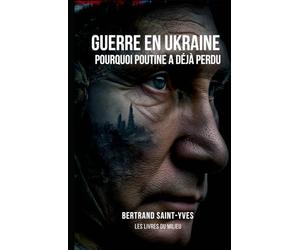 Guerre en Ukraine : pourquoi Poutine a déjà perdu: Comment le conflit a révélé la faillite du système russe et la naissance d’un nouvel ordre mondial