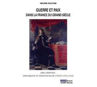Guerre Et Paix Dans La France Du Grand Siècle - Abel Servien : Diplomate Et Serviteur De L'etat (1593-1659)