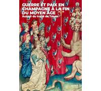 Guerre et paix en Champagne à la fin du Moyen-Âge. Autour du traité de Troyes: Autour du traité de Troyes