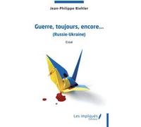 Guerre,toujours, encore,...(Russie-Ukraine) Jean-Philippe Biehler (Auteur)