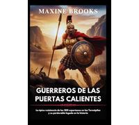 GUERREROS DE LAS PUERTAS CALIENTES: La épica resistencia de los 300 espartanos en las Termópilas y su perdurable legado en la historia