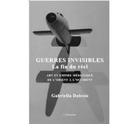 Guerres invisibles La fin du réel - Art et empire médiatique de l'Orient à l'Occident - Gabriella Dalesio - L'harmattan - broché - Essai
