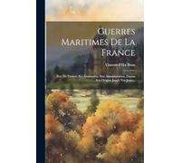 Guerres Maritimes De La France: Port De Toulon, Ses Armements, Son Administration, Depuis Son Origine Jusq'à Nos Jours...