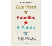 Guerriers, rebelles et saints: L'art du leadership de Machiavel à Malcolm X