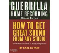 Guerrilla Home Recording: How to Get Great Sound from Any Studio No Matter How Weird or Cheap Your Gear Is