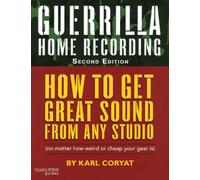 Guerrilla Home Recording: How to Get Great Sound from Any Studio No Matter How Weird or Cheap Your Gear Is