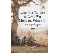 Guerrilla Warfare In Civil War Missouri, Volume Iii, January-August 1864