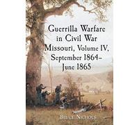 Guerrilla Warfare In Civil War Missouri, Volume Iv, September 1864-June 1865