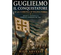 Guglielmo il Conquistatore e la corona d’Inghilterra: Aroldo II, Hastings e la conquista normanna del 1066