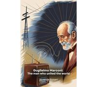 Guglielmo Marconi: The man who united the world: The compelling story of the Italian genius who revolutionised global communications through radio waves