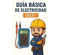 Guía Básica para Nuevos Electricistas: Ciclo 1: Fundamentos Prácticos de la Electricidad