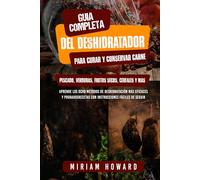 Guía com-pleta del deshidratador para curar y conservar carne, pescado, verduras, frutos se-cos, cereales y más: Aprenda los 8 métodos de deshid-ratación más eficaces y probados
