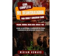 Guía com-pleta del deshidratador para curar y conservar carne, pescado, verduras, frutos se-cos, cereales y más: Aprenda los 8 métodos de deshid-ratación más eficaces y probados