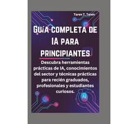 GUÍA COMPLETA DE IA PARA PRINCIPIANTES: Descubra herramientas prácticas de IA, conocimientos del sector y técnicas prácticas para recién graduados, profesionales y estudiantes curiosos.