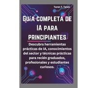 GUÍA COMPLETA DE IA PARA PRINCIPIANTES: Descubra herramientas prácticas de IA, conocimientos del sector y técnicas prácticas para recién graduados, profesionales y estudiantes curiosos.