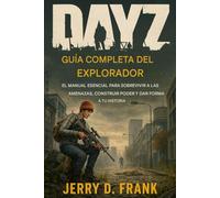 Guía completa del explorador de Dayz: El manual esencial para sobrevivir a las amenazas, desarrollar poder y dar forma a su historia