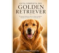 Guía Completa del Golden Retriever: El manual definitivo para el dueño moderno: Bondad sin límites y un corazón de oro.