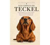 Guía Completa del Teckel: El manual definitivo para el dueño moderno: todo lo que necesitas saber para criar, educar y convivir con tu Dachshund