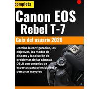 Guía completa del usuario de la Canon EOS Rebel T-7 2026: Domine la configuración, los lentes, los modos de disparo y la resolución de problemas de ... para principiantes y personas mayores.