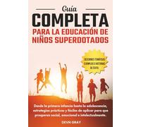 Guía Completa Para la Educación de Niños Superdotados: Desde la primera infancia hasta la adolescencia, estrategias prácticas y fáciles de aplicar para que prosperen social, emocional e intelectualmen