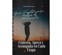 Guía Completa para Padres de Adolescentes Conecta, Apoya y Acompaña en Cada Etapa: Este libro está diseñado para ser una guía completa que te ... o hija adolescente en cada paso del camino.