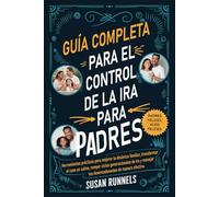 GUÍA COMPLETA PARA PADRES SOBRE EL CONTROL DE LA IRA: HERRAMIENTAS PRÁCTICAS PARA MEJORAR LA DINÁMICA FAMILIAR, TRANSFORMAR EL CAOS EN CALMA, ROMPER LOS CICLOS GENERACIONALES DE IRA