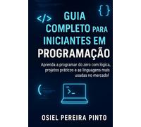 Guia Completo para Iniciantes em Programação: Aprenda a programar do zero com lógica, algoritmos, linguagens modernas e projetos práticos - ideal para iniciantes!